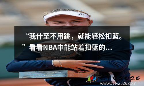 “我什至不用跳，就能轻松扣篮。”看看NBA中能站着扣篮的前5名球星。