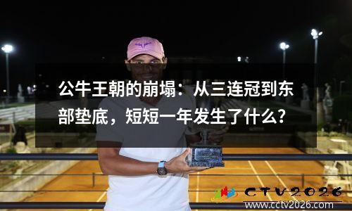公牛王朝的崩塌：从三连冠到东部垫底，短短一年发生了什么？