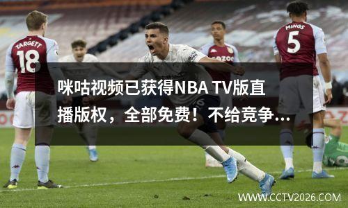 咪咕视频已获得NBA TV版直播版权，全部免费！不给竞争对手一条生存之道？