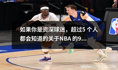 如果你是资深球迷，超过5 个人都会知道的关于NBA 的9 个冷知识！