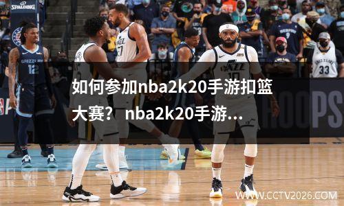 如何参加nba2k20手游扣篮大赛？ nba2k20手游有扣篮大赛吗？