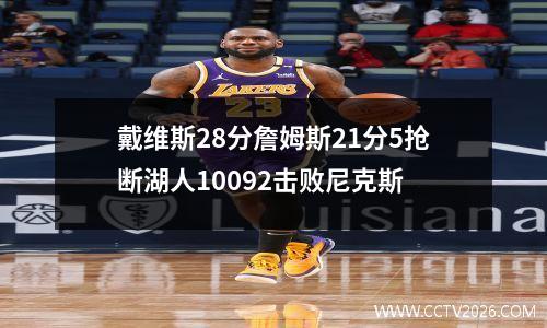 戴维斯28分詹姆斯21分5抢断湖人10092击败尼克斯
