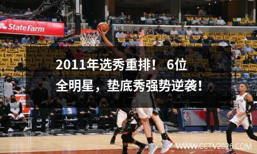 2011年选秀重排！ 6位全明星，垫底秀强势逆袭！