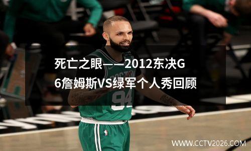 死亡之眼——2012东决G6詹姆斯VS绿军个人秀回顾