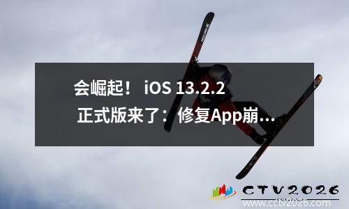 会崛起！ iOS 13.2.2 正式版来了：修复App崩溃和后台查杀问题