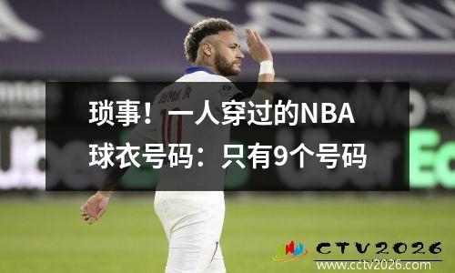 琐事！一人穿过的NBA球衣号码：只有9个号码