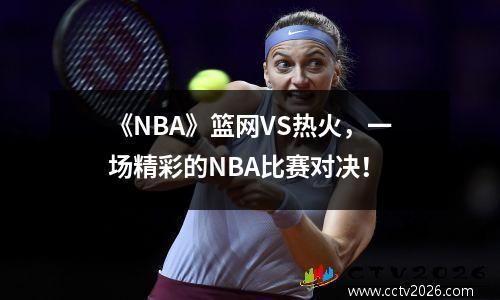 《NBA》篮网VS热火，一场精彩的NBA比赛对决！