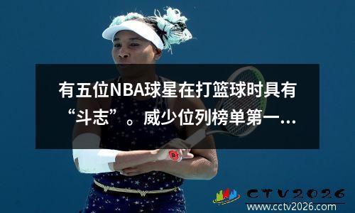 有五位NBA球星在打篮球时具有“斗志”。威少位列榜单第一。没有悬念。