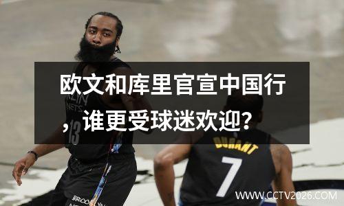 欧文和库里官宣中国行，谁更受球迷欢迎？