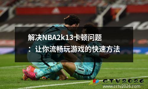 解决NBA2k13卡顿问题：让你流畅玩游戏的快速方法
