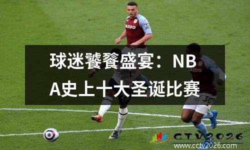 球迷饕餮盛宴：NBA史上十大圣诞比赛