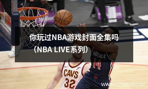 你玩过NBA游戏封面全集吗（NBA LIVE系列）