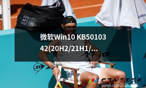 微软Win10 KB5010342(20H2/21H1/21H2)累积补丁发布