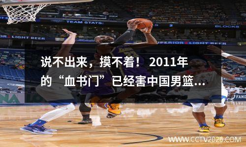 说不出来，摸不着！ 2011年的“血书门”已经害中国男篮12年了！