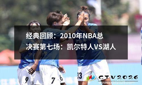 经典回顾：2010年NBA总决赛第七场：凯尔特人VS湖人