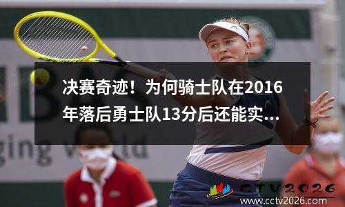 决赛奇迹！为何骑士队在2016年落后勇士队13分后还能实现翻身？这三个原因是关键