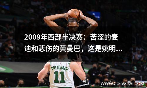 2009年西部半决赛：苦涩的麦迪和悲伤的黄曼巴，这是姚明的黄金时代