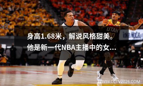 身高1.68米，解说风格甜美。他是新一代NBA主播中的女神。