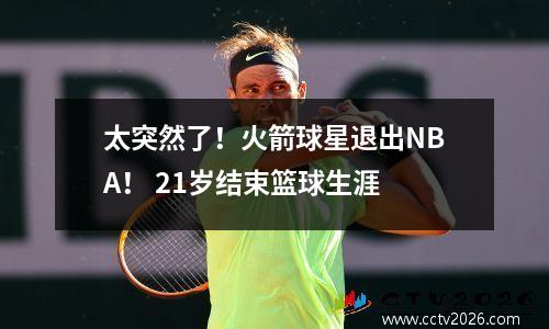 太突然了！火箭球星退出NBA！ 21岁结束篮球生涯