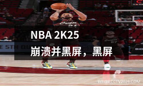 NBA 2K25 崩溃并黑屏，黑屏