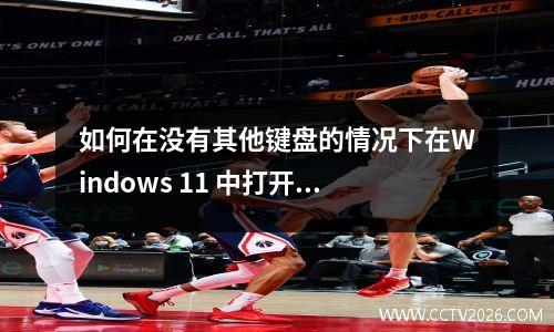 如何在没有其他键盘的情况下在Windows 11 中打开屏幕键盘