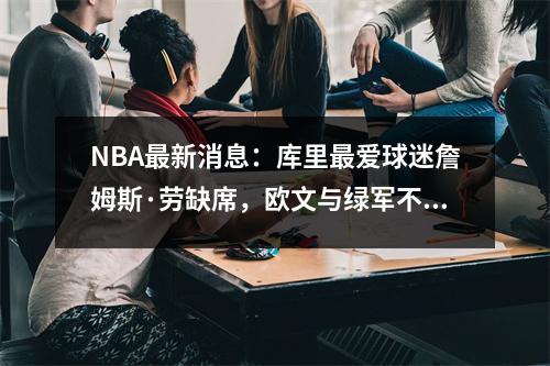 NBA最新消息：库里最爱球迷詹姆斯·劳缺席，欧文与绿军不和继续