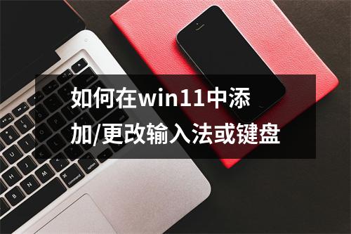 如何在win11中添加/更改输入法或键盘