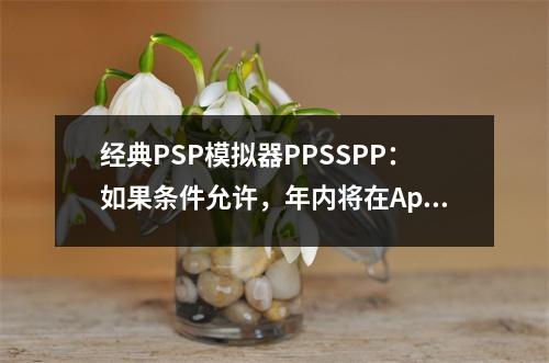 经典PSP模拟器PPSSPP：如果条件允许，年内将在Apple App Store上架
