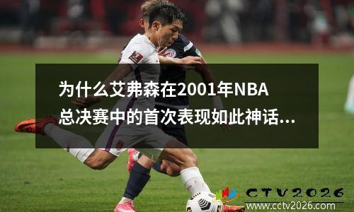 为什么艾弗森在2001年NBA总决赛中的首次表现如此神话？
