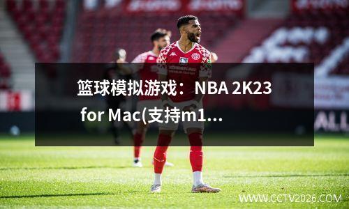 篮球模拟游戏：NBA 2K23 for Mac(支持m1、13系统)中文版