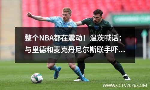 整个NBA都在震动！温茨喊话：与里德和麦克丹尼尔斯联手吓坏了其他球队