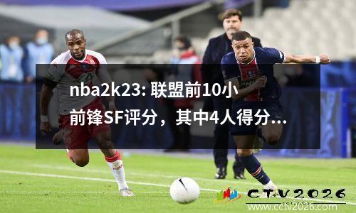 nba2k23: 联盟前10小前锋SF评分，其中4人得分90以上