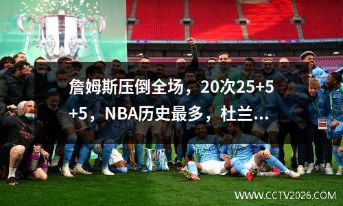 詹姆斯压倒全场，20次25+5+5，NBA历史最多，杜兰特和乔丹紧随其后！