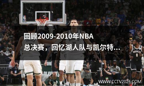 回顾2009-2010年NBA总决赛，回忆湖人队与凯尔特人队的抢七决定胜负