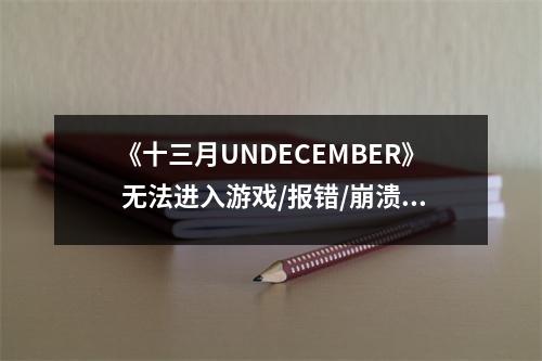 《十三月UNDECEMBER》 无法进入游戏/报错/崩溃怎么办？