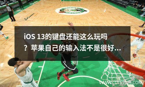 iOS 13的键盘还能这么玩吗？苹果自己的输入法不是很好用吗？