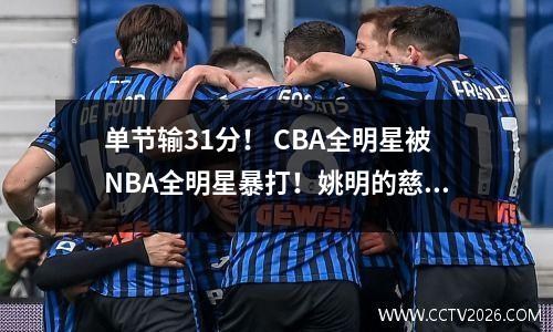 单节输31分！ CBA全明星被NBA全明星暴打！姚明的慈善赛和友谊赛