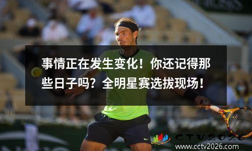 事情正在发生变化！你还记得那些日子吗？全明星赛选拔现场！