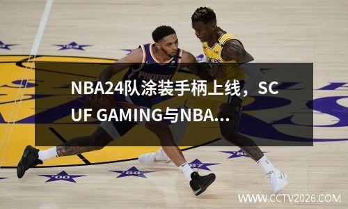 NBA24队涂装手柄上线，SCUF GAMING与NBA 2K联动惠及玩家