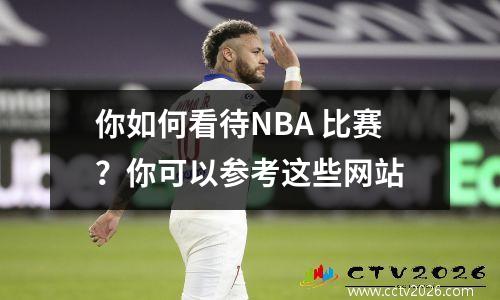 你如何看待NBA 比赛？你可以参考这些网站