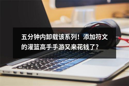 五分钟内卸载该系列！添加符文的灌篮高手手游又来花钱了？
