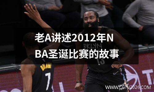 老A讲述2012年NBA圣诞比赛的故事