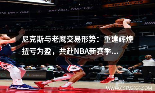 尼克斯与老鹰交易形势：重建辉煌扭亏为盈，共赴NBA新赛季盛宴