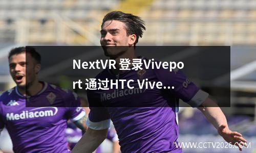 NextVR 登录Viveport 通过HTC Vive 观看NBA 比赛直播