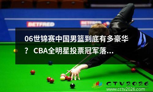 06世锦赛中国男篮到底有多豪华？ CBA全明星投票冠军落选，王治郅杜锋顶替