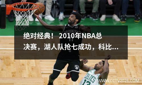绝对经典！ 2010年NBA总决赛，湖人队抢七成功，科比拿到职业生涯第五个总冠军。