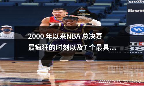 2000 年以来NBA 总决赛最疯狂的时刻以及7 个最具标志性的时刻