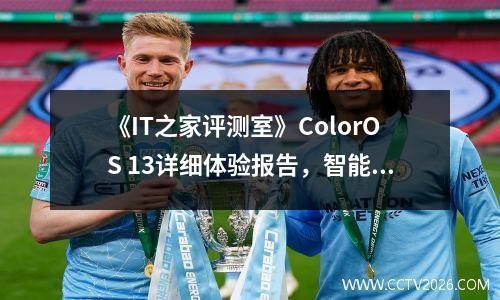 《IT之家评测室》ColorOS 13详细体验报告，智能流畅，贴心好用