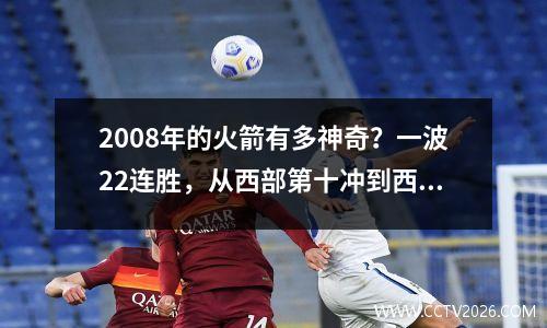 2008年的火箭有多神奇？一波22连胜，从西部第十冲到西部第一