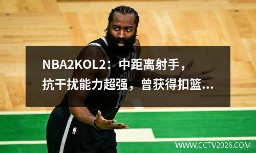 NBA2KOL2：中距离射手，抗干扰能力超强，曾获得扣篮大赛冠军，但跑得有点慢。